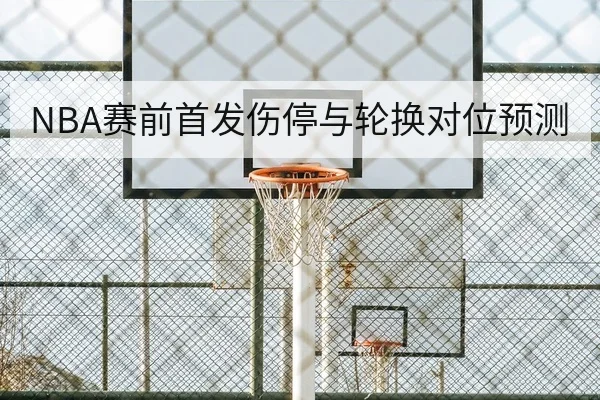 NBA赛前首发伤停与轮换对位预测
